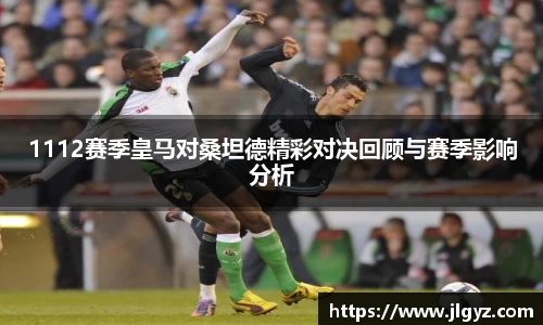 1112赛季皇马对桑坦德精彩对决回顾与赛季影响分析