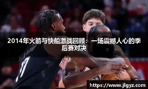 2014年火箭与快船激战回顾：一场震撼人心的季后赛对决