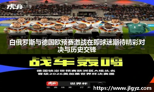 白俄罗斯与德国欧预赛激战在即球迷期待精彩对决与历史交锋