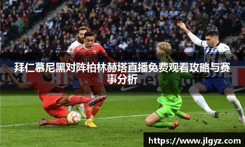 拜仁慕尼黑对阵柏林赫塔直播免费观看攻略与赛事分析
