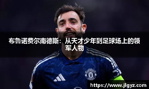 布鲁诺费尔南德斯：从天才少年到足球场上的领军人物