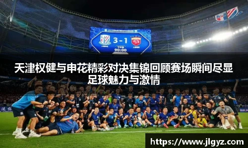 天津权健与申花精彩对决集锦回顾赛场瞬间尽显足球魅力与激情