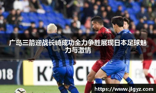 广岛三箭迎战长崎成功全力争胜展现日本足球魅力与激情
