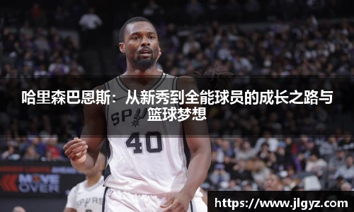 哈里森巴恩斯：从新秀到全能球员的成长之路与篮球梦想