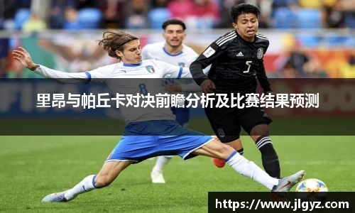 里昂与帕丘卡对决前瞻分析及比赛结果预测